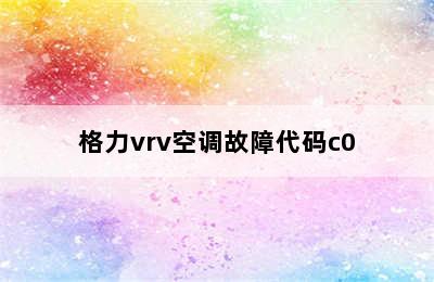 格力vrv空调故障代码c0