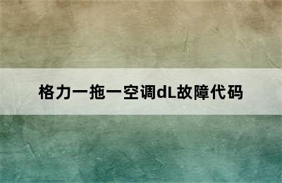 格力一拖一空调dL故障代码