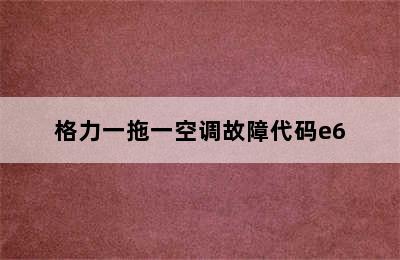 格力一拖一空调故障代码e6