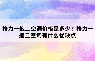 格力一拖二空调价格是多少？格力一拖二空调有什么优缺点