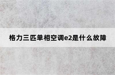 格力三匹单相空调e2是什么故障