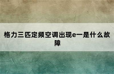 格力三匹定频空调出现e一是什么故障