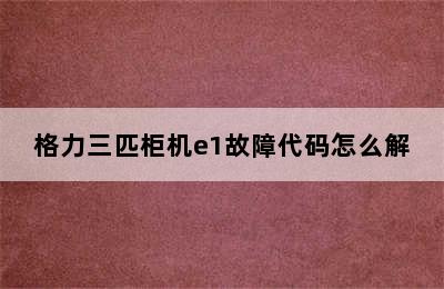 格力三匹柜机e1故障代码怎么解