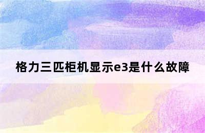 格力三匹柜机显示e3是什么故障