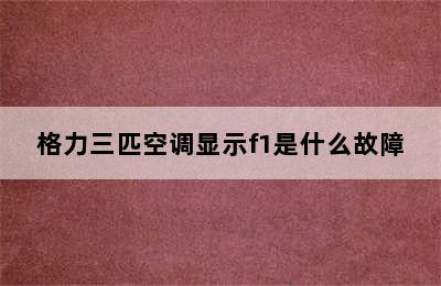 格力三匹空调显示f1是什么故障