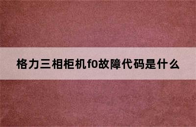 格力三相柜机f0故障代码是什么