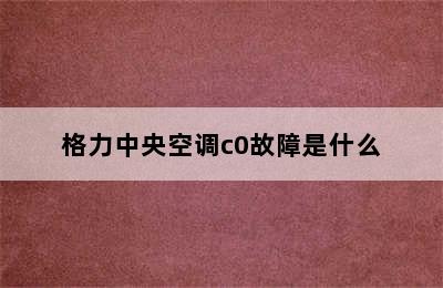 格力中央空调c0故障是什么