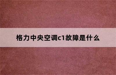 格力中央空调c1故障是什么