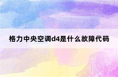 格力中央空调d4是什么故障代码