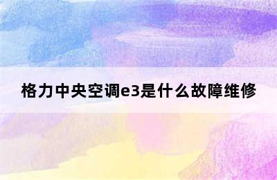 格力中央空调e3是什么故障维修