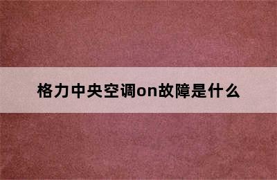 格力中央空调on故障是什么