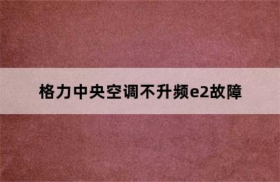 格力中央空调不升频e2故障