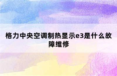 格力中央空调制热显示e3是什么故障维修