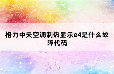 格力中央空调制热显示e4是什么故障代码