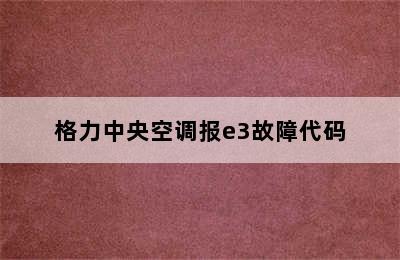 格力中央空调报e3故障代码