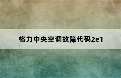 格力中央空调故障代码2e1