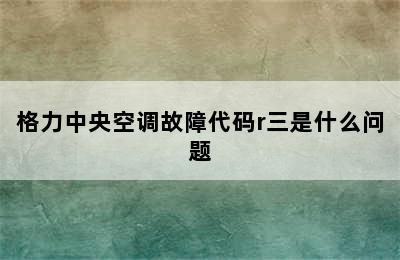 格力中央空调故障代码r三是什么问题