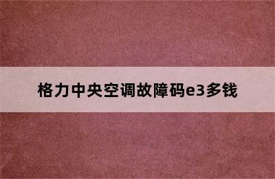 格力中央空调故障码e3多钱