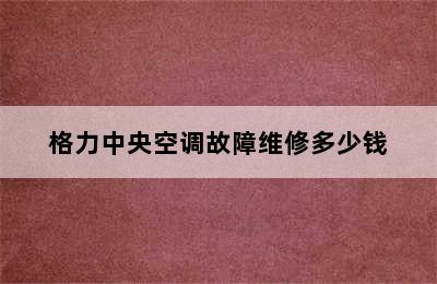 格力中央空调故障维修多少钱