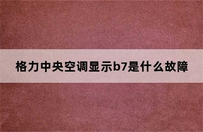 格力中央空调显示b7是什么故障