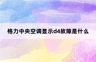 格力中央空调显示d4故障是什么