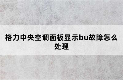 格力中央空调面板显示bu故障怎么处理