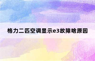 格力二匹空调显示e3故障啥原因