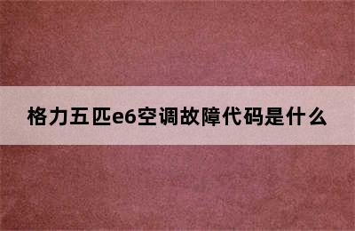 格力五匹e6空调故障代码是什么