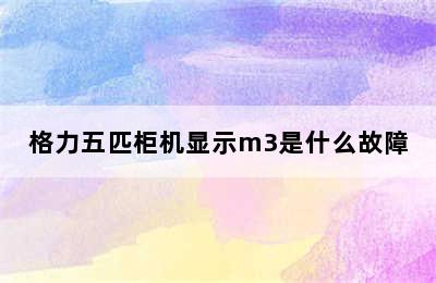 格力五匹柜机显示m3是什么故障