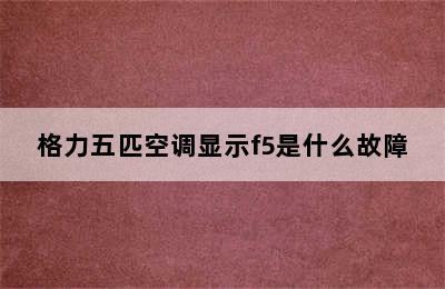 格力五匹空调显示f5是什么故障