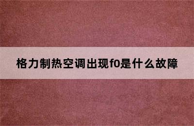 格力制热空调出现f0是什么故障