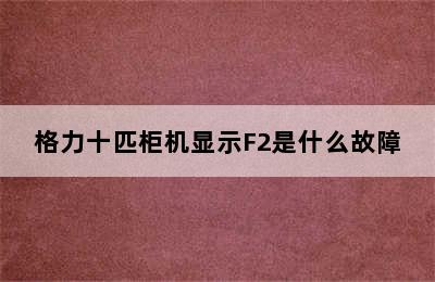 格力十匹柜机显示F2是什么故障