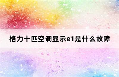 格力十匹空调显示e1是什么故障