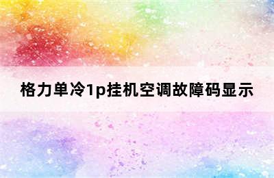 格力单冷1p挂机空调故障码显示