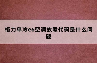 格力单冷e6空调故障代码是什么问题