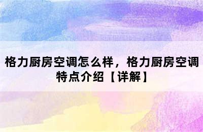 格力厨房空调怎么样，格力厨房空调特点介绍【详解】