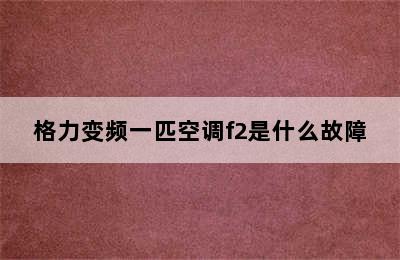 格力变频一匹空调f2是什么故障