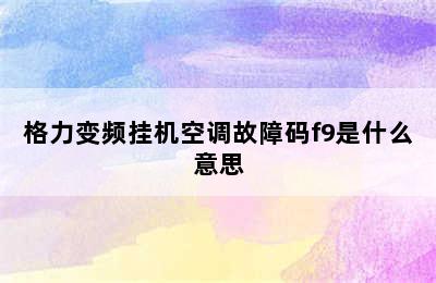 格力变频挂机空调故障码f9是什么意思