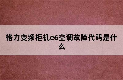 格力变频柜机e6空调故障代码是什么