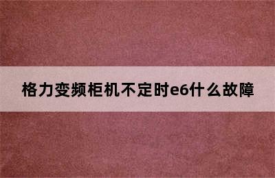 格力变频柜机不定时e6什么故障