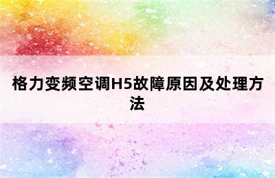 格力变频空调H5故障原因及处理方法