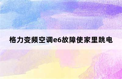 格力变频空调e6故障使家里跳电