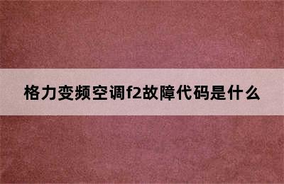 格力变频空调f2故障代码是什么