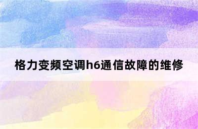 格力变频空调h6通信故障的维修