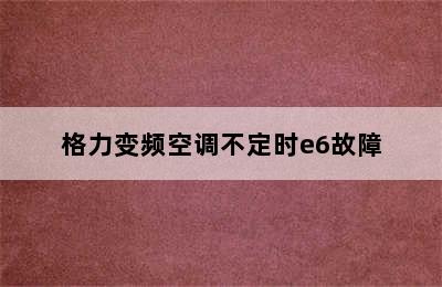 格力变频空调不定时e6故障