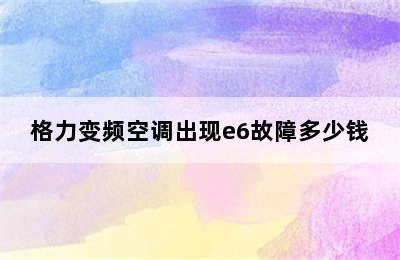 格力变频空调出现e6故障多少钱