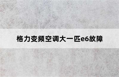 格力变频空调大一匹e6故障