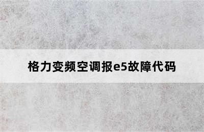 格力变频空调报e5故障代码