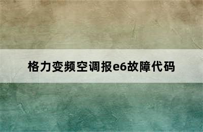 格力变频空调报e6故障代码