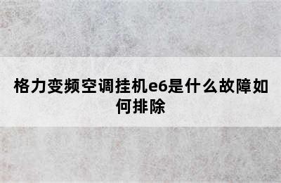 格力变频空调挂机e6是什么故障如何排除